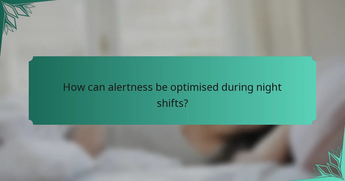 How can alertness be optimised during night shifts?