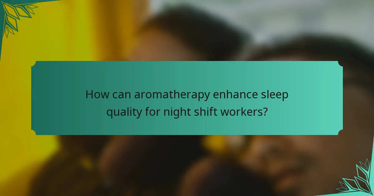 How can aromatherapy enhance sleep quality for night shift workers?