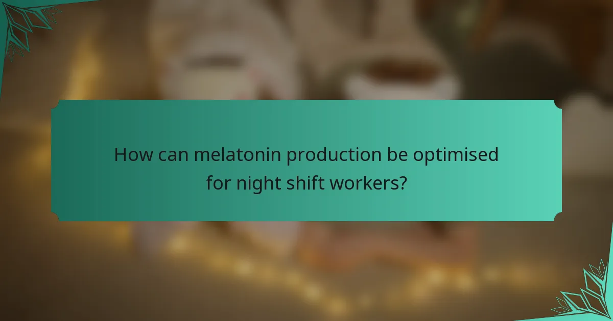 How can melatonin production be optimised for night shift workers?
