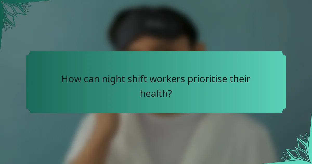 How can night shift workers prioritise their health?
