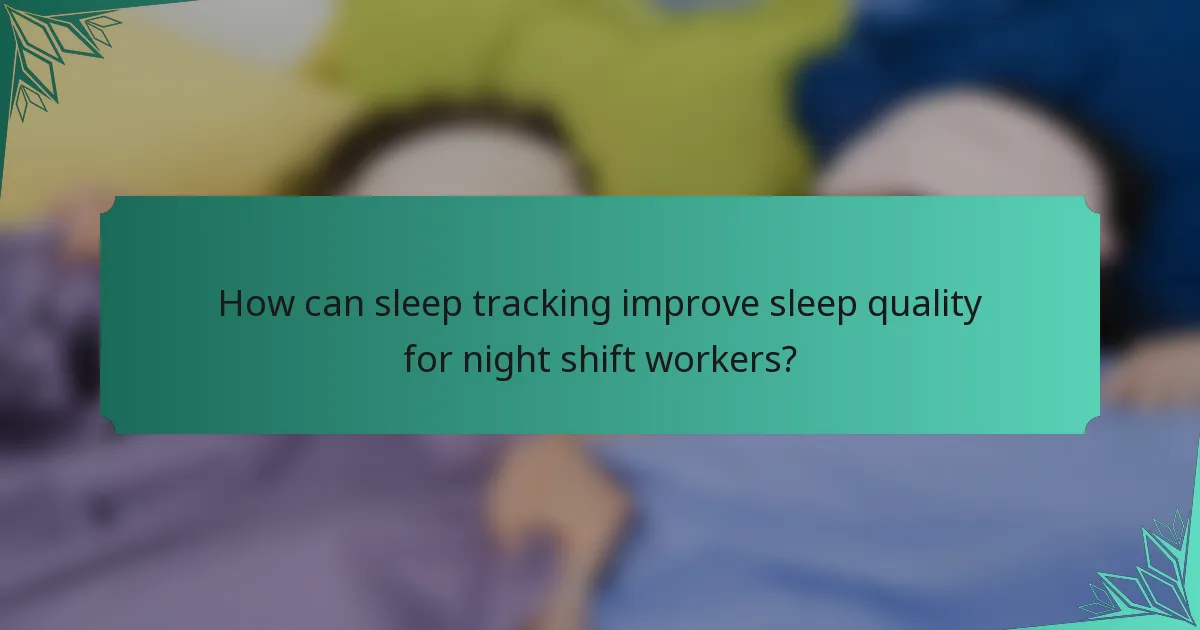 How can sleep tracking improve sleep quality for night shift workers?