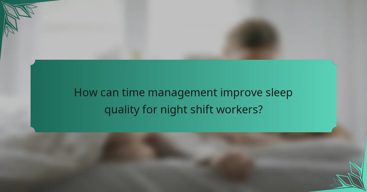 How can time management improve sleep quality for night shift workers?