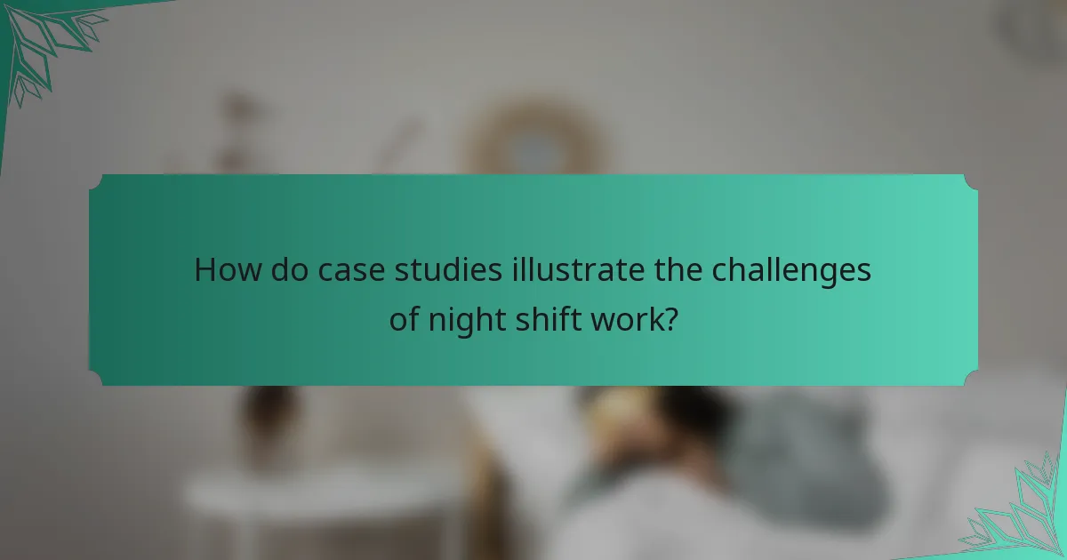How do case studies illustrate the challenges of night shift work?