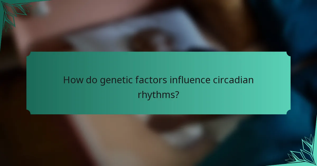 How do genetic factors influence circadian rhythms?