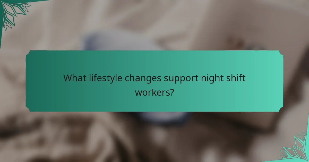 What lifestyle changes support night shift workers?