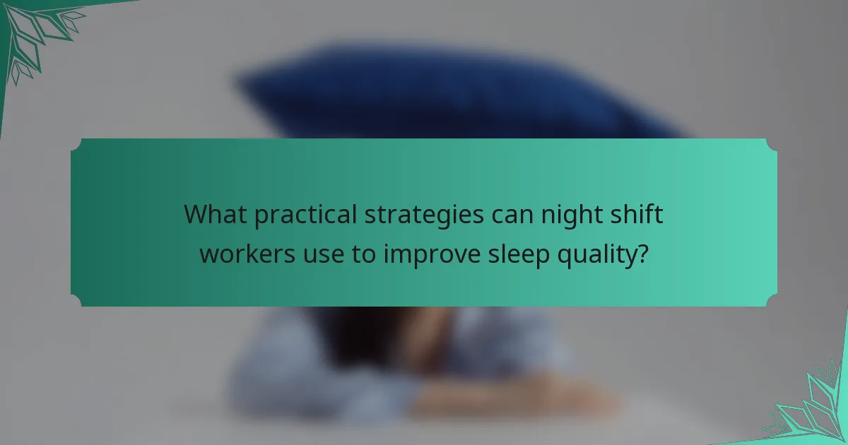 What practical strategies can night shift workers use to improve sleep quality?