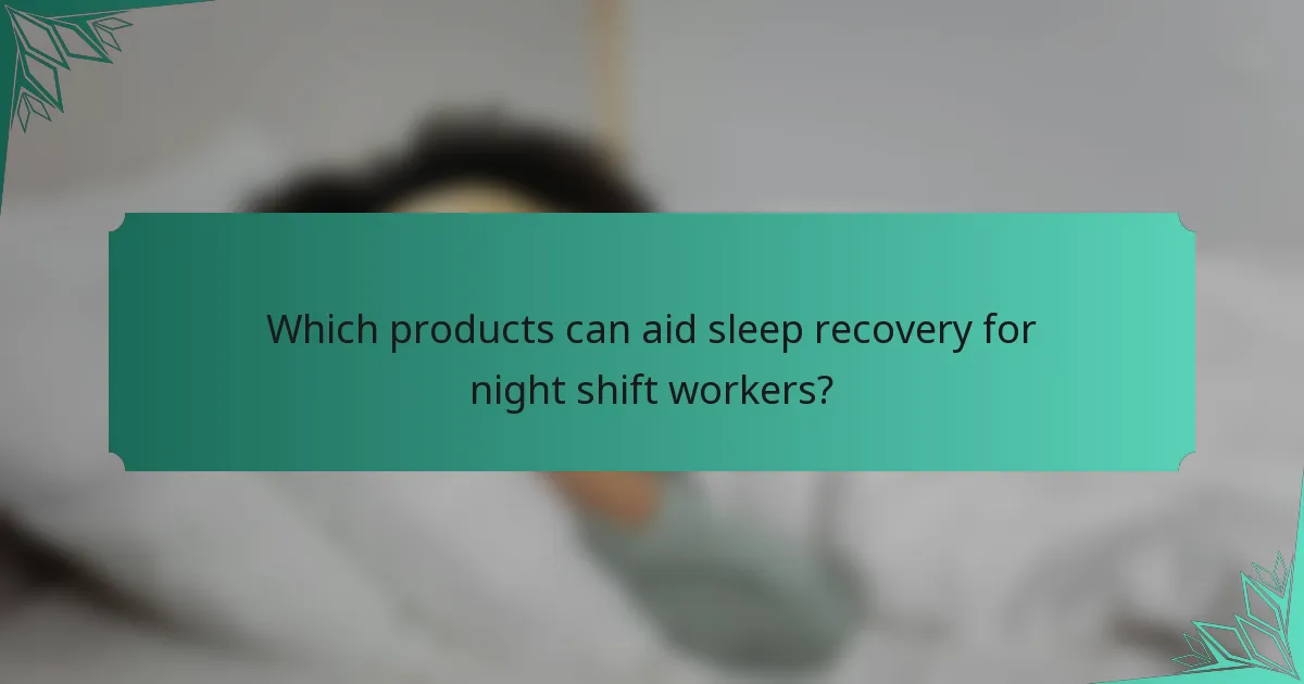 Which products can aid sleep recovery for night shift workers?