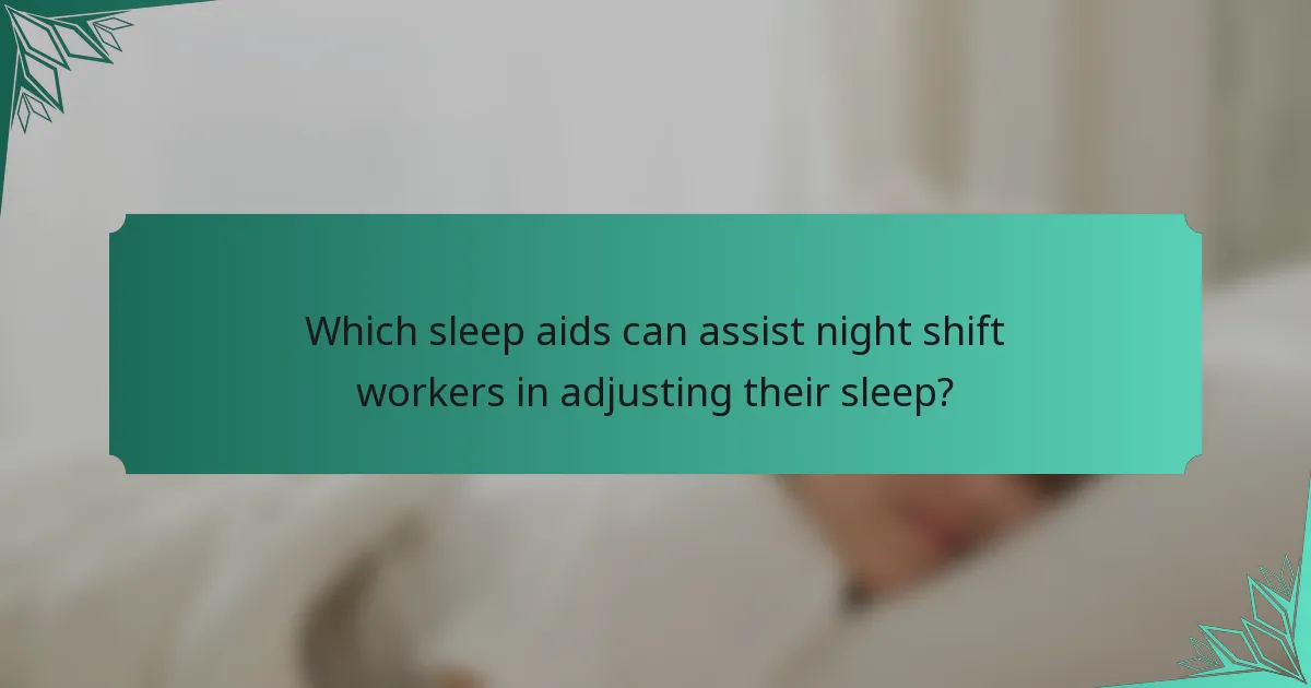 Which sleep aids can assist night shift workers in adjusting their sleep?